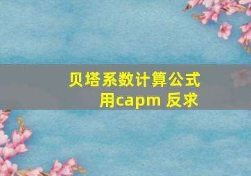 贝塔系数计算公式用capm 反求